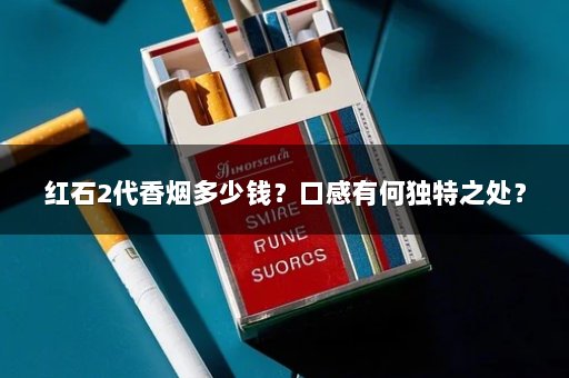 红石2代香烟多少钱？口感有何独特之处？