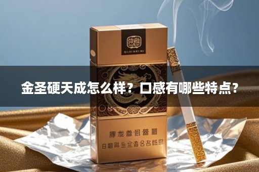 金圣硬天成怎么样？口感有哪些特点？