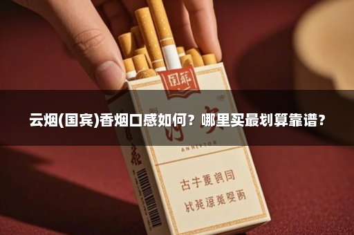 云烟(国宾)香烟口感如何？哪里买最划算靠谱？