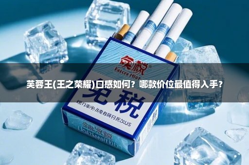 芙蓉王(王之荣耀)口感如何？哪款价位最值得入手？