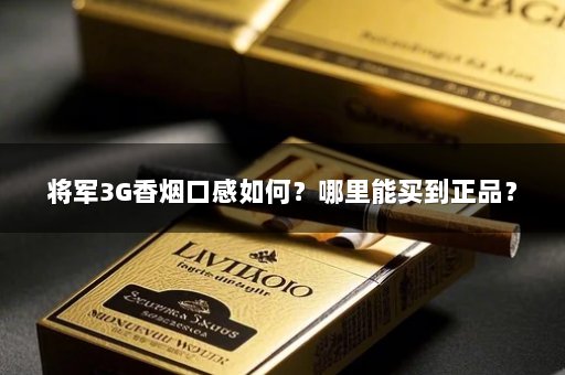 将军3G香烟口感如何？哪里能买到正品？