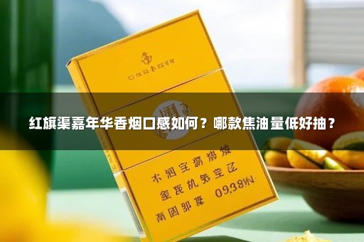 红旗渠嘉年华香烟口感如何？哪款焦油量低好抽？