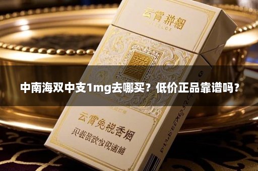 中南海双中支1mg去哪买？低价正品靠谱吗？