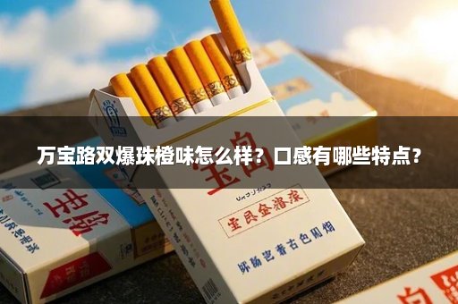 万宝路双爆珠橙味怎么样？口感有哪些特点？