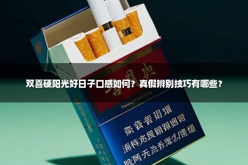 双喜硬阳光好日子口感如何？真假辨别技巧有哪些？
